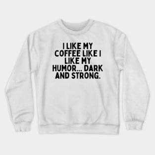 I like my coffee like I like my humor... dark and strong. Crewneck Sweatshirt